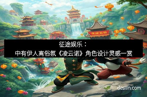 征途娱乐：中有伊人离俗氛《凌云诺》角色设计灵感一赏